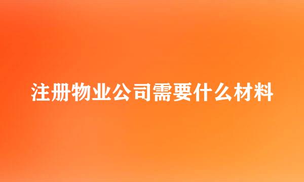 注册物业公司需要什么材料