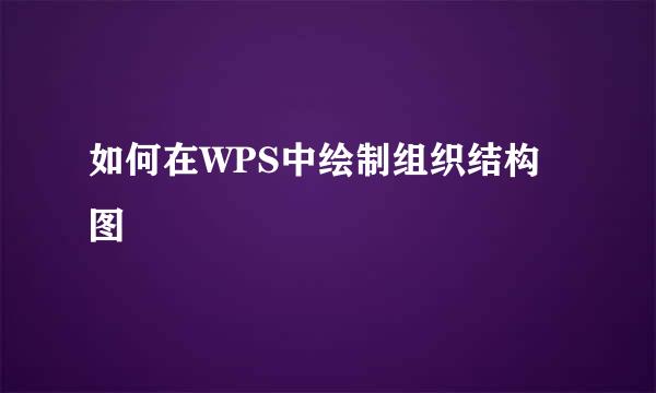 如何在WPS中绘制组织结构图