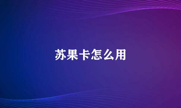 苏果卡怎么用