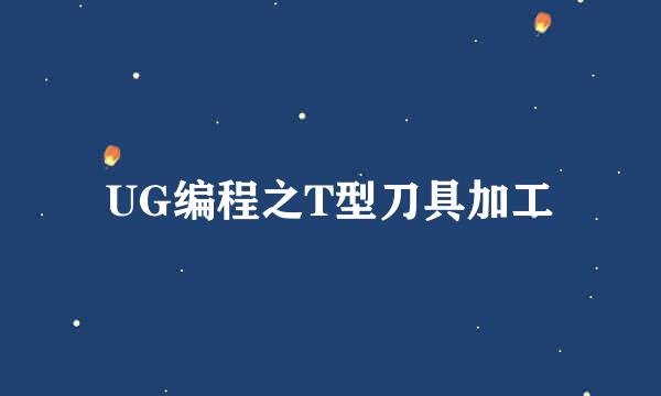 UG编程之T型刀具加工