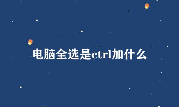 电脑全选是ctrl加什么
