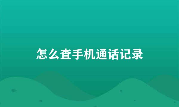 怎么查手机通话记录