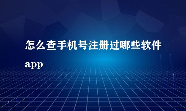 怎么查手机号注册过哪些软件app