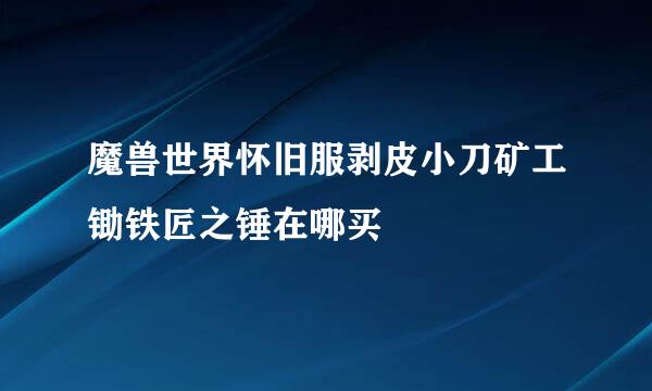 魔兽世界怀旧服剥皮小刀矿工锄铁匠之锤在哪买