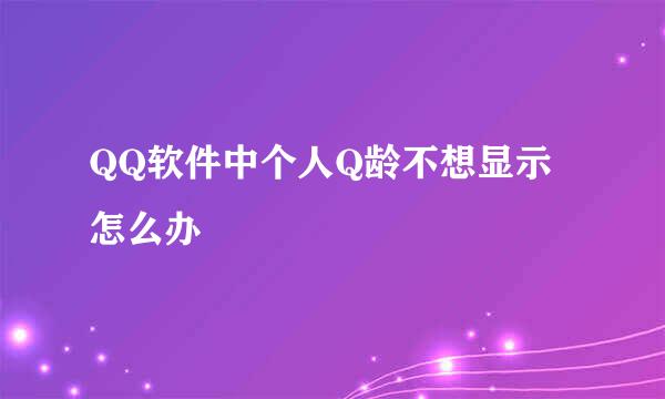QQ软件中个人Q龄不想显示怎么办