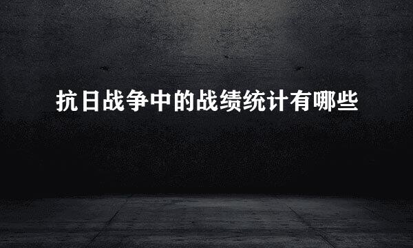 抗日战争中的战绩统计有哪些