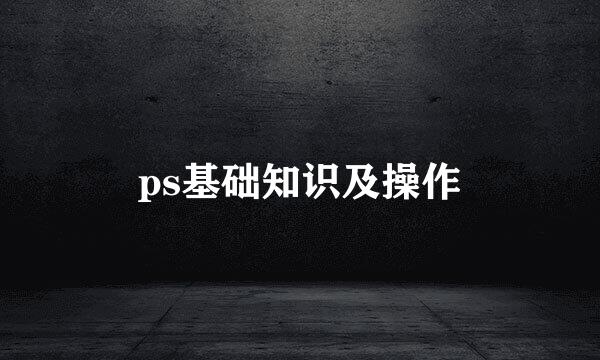 ps基础知识及操作