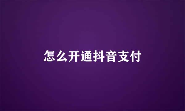 怎么开通抖音支付