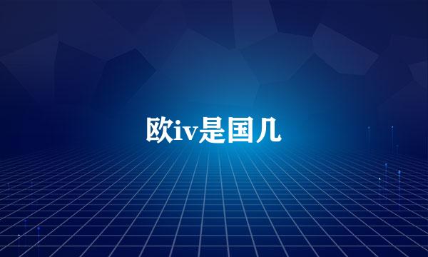 欧iv是国几