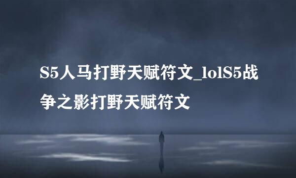 S5人马打野天赋符文_lolS5战争之影打野天赋符文