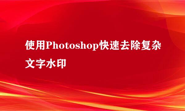 使用Photoshop快速去除复杂文字水印