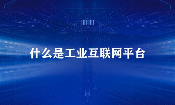 什么是工业互联网平台