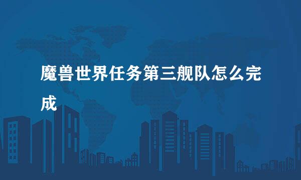 魔兽世界任务第三舰队怎么完成