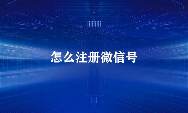 怎么注册微信号