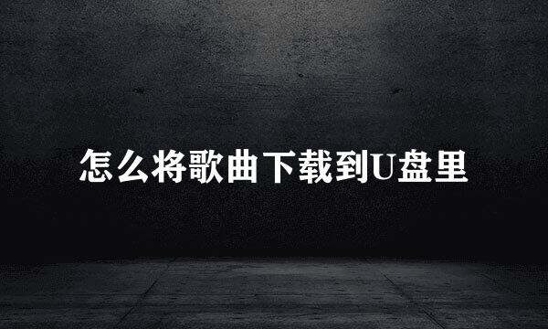 怎么将歌曲下载到U盘里