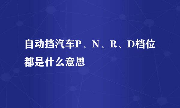 自动挡汽车P、N、R、D档位都是什么意思