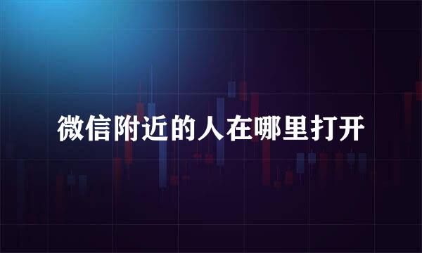 微信附近的人在哪里打开
