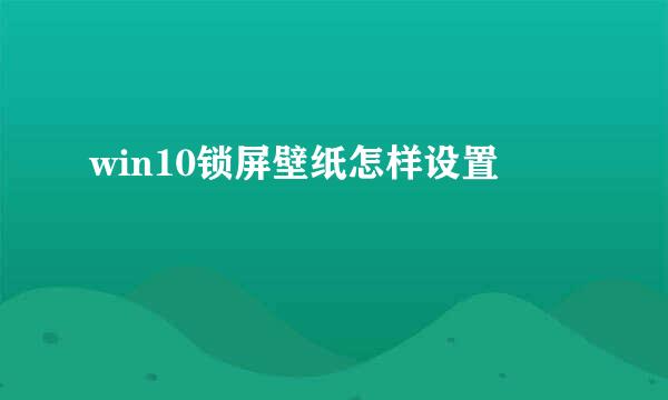 win10锁屏壁纸怎样设置