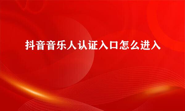 抖音音乐人认证入口怎么进入