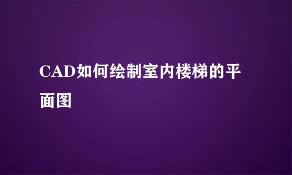 CAD如何绘制室内楼梯的平面图