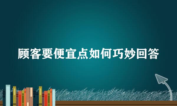 顾客要便宜点如何巧妙回答