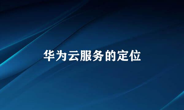 华为云服务的定位