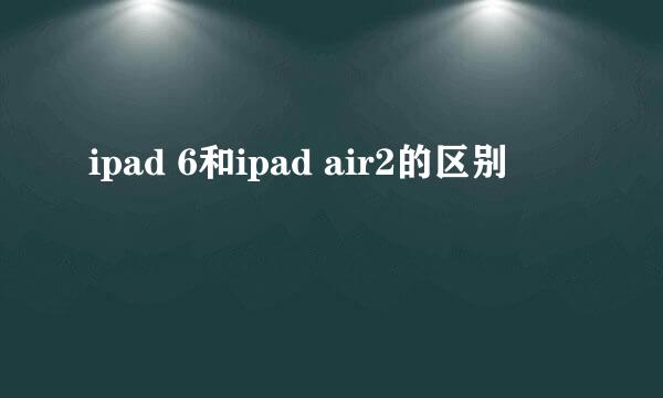 ipad 6和ipad air2的区别