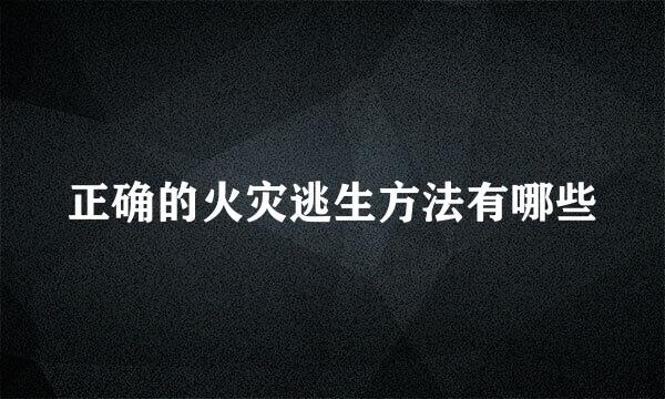 正确的火灾逃生方法有哪些