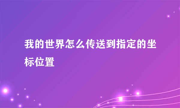 我的世界怎么传送到指定的坐标位置