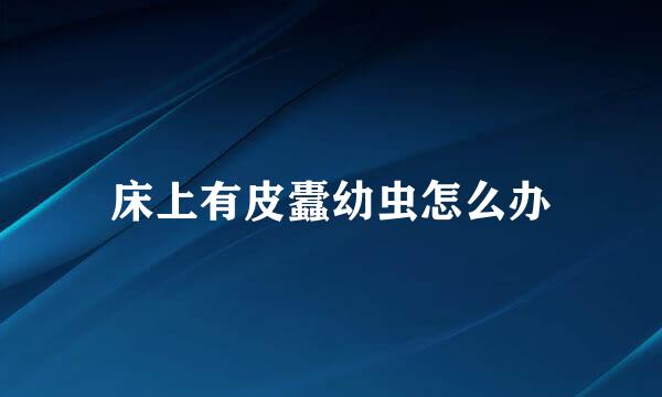 床上有皮蠹幼虫怎么办