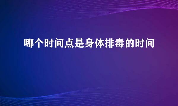哪个时间点是身体排毒的时间
