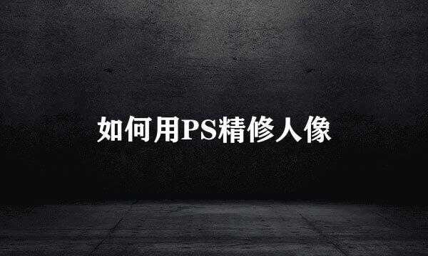 如何用PS精修人像