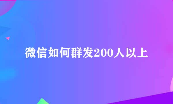 微信如何群发200人以上