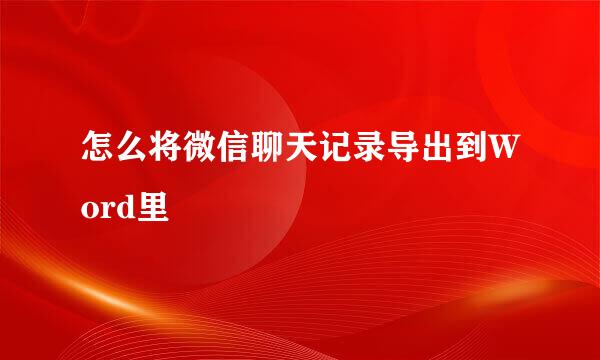 怎么将微信聊天记录导出到Word里