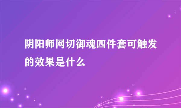 阴阳师网切御魂四件套可触发的效果是什么