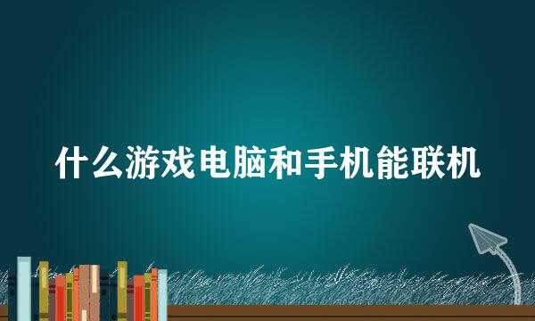 什么游戏电脑和手机能联机