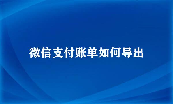微信支付账单如何导出