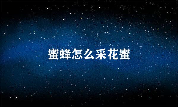 蜜蜂怎么采花蜜