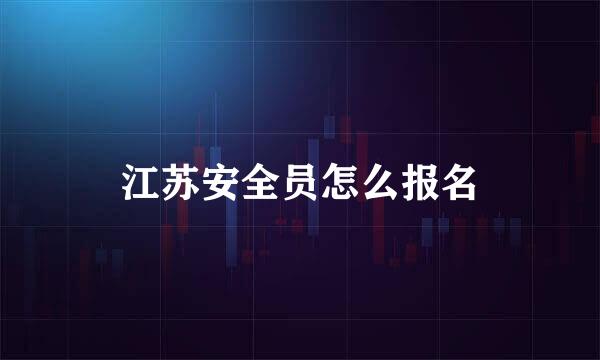 江苏安全员怎么报名