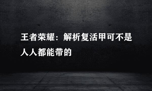 王者荣耀：解析复活甲可不是人人都能带的