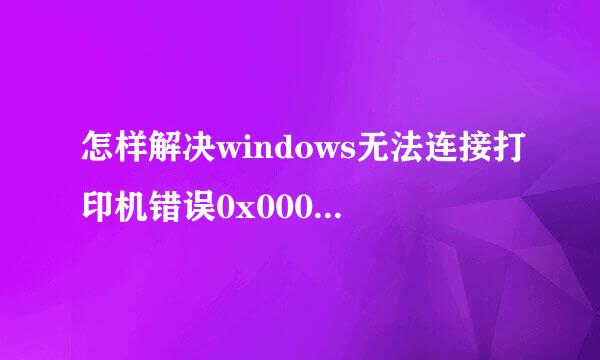 怎样解决windows无法连接打印机错误0x00000002
