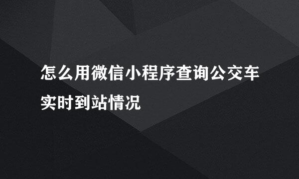 怎么用微信小程序查询公交车实时到站情况