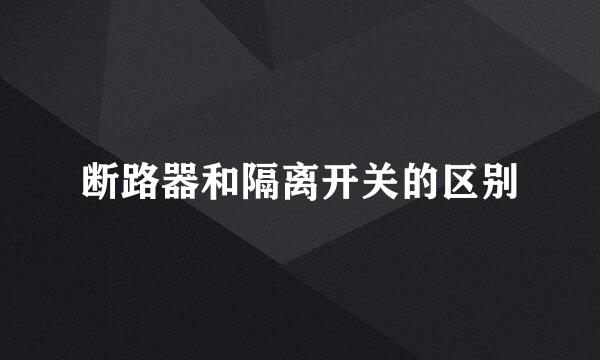 断路器和隔离开关的区别
