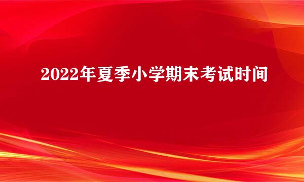 2022年夏季小学期末考试时间