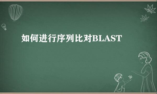 如何进行序列比对BLAST