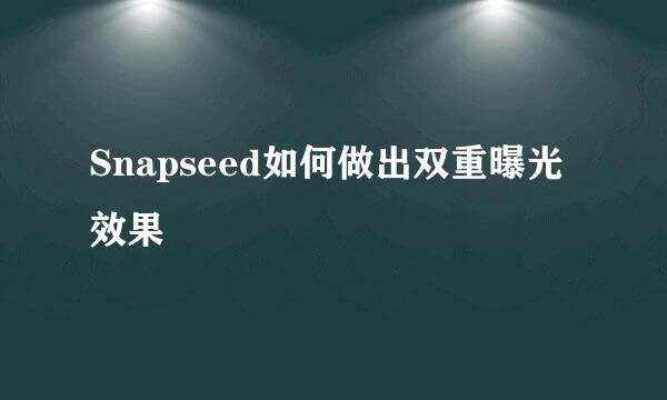 Snapseed如何做出双重曝光效果
