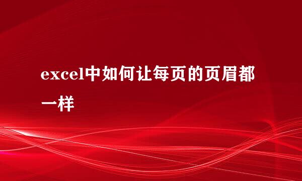 excel中如何让每页的页眉都一样