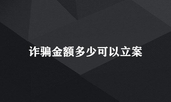 诈骗金额多少可以立案