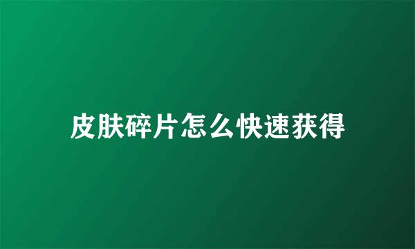 皮肤碎片怎么快速获得