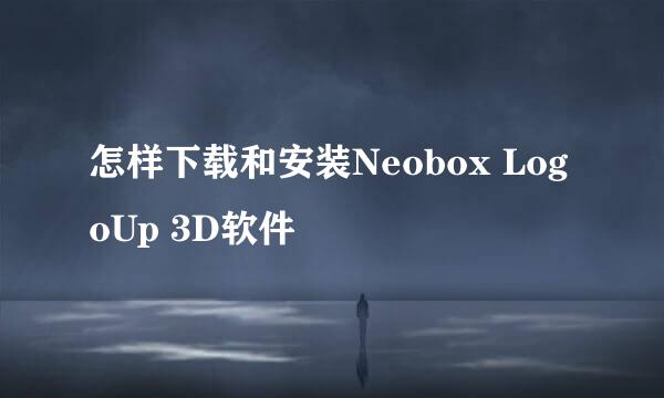 怎样下载和安装Neobox LogoUp 3D软件